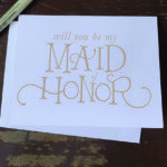 Will you be my Maid of Honor?